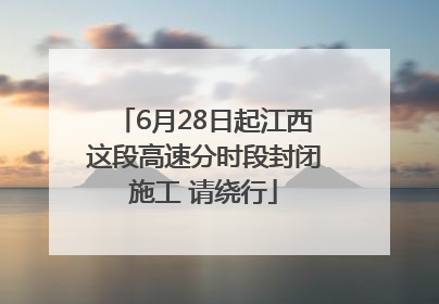 6月28日起江西这段高速分时段封闭施工 请绕行